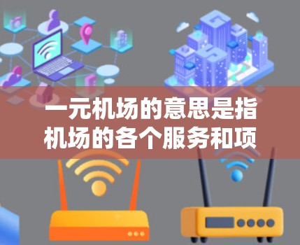 一元机场的意思是指机场的各个服务和项目都以1元的价格提供,这种收费方式通常被认为很透明和方便,吸引了大量游客和乘客。以下是一些关于一元机场不管用的特点和好处 一元机场的意思是指机场的各个服务和项目都以1元的价格提供,这种收费方式通常被认为很透明和方便,吸引了大量游客和乘客。以下是一些关于一元机场不管用的特点和好处