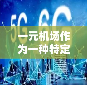 一元机场作为一种特定的航空服务形式,其可行性取决于多个因素。以下是对这一问题的逐步分析和结论 一元机场作为一种特定的航空服务形式,其可行性取决于多个因素。以下是对这一问题的逐步分析和结论
