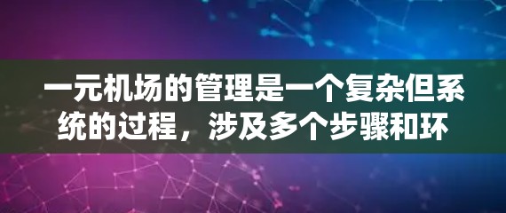 一元机场的管理是一个复杂但系统的过程,涉及多个步骤和环节。以下是一个分步的指南,帮助你理解和操作一元机场的管理 一元机场的管理是一个复杂但系统的过程,涉及多个步骤和环节。以下是一个分步的指南,帮助你理解和操作一元机场的管理