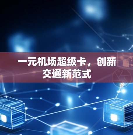 一元机场超级卡,创新交通新范式 一元机场超级卡,创新交通新范式