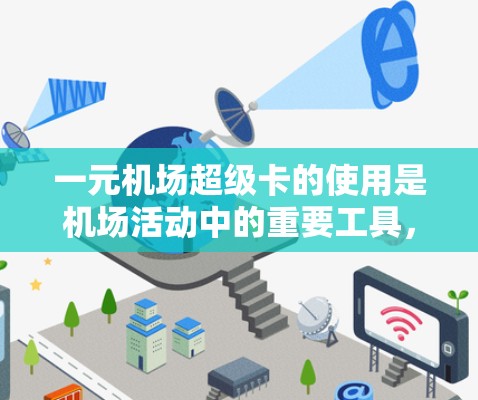 一元机场超级卡的使用是机场活动中的重要工具,以下是详细的使用指南 一元机场超级卡的使用是机场活动中的重要工具,以下是详细的使用指南