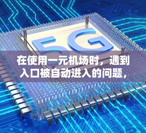 在使用一元机场时,遇到入口被自动进入的问题,可以按照以下步骤进行 在使用一元机场时,遇到入口被自动进入的问题,可以按照以下步骤进行
