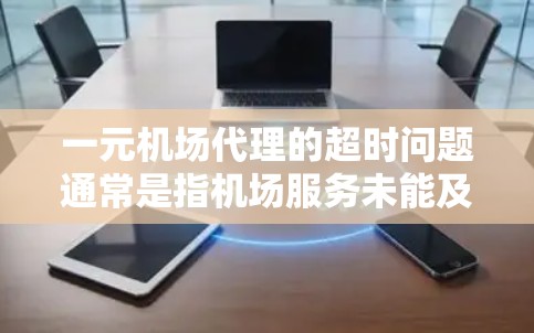 一元机场代理的超时问题通常是指机场服务未能及时到达或到达时间超出规定时间的情况。这种问题可能影响客户体验,尤其是那些长时间需要机场服务的客户。以下是一些可能的解决方法 一元机场代理的超时问题通常是指机场服务未能及时到达或到达时间超出规定时间的情况。这种问题可能影响客户体验,尤其是那些长时间需要机场服务的客户。以下是一些可能的解决方法