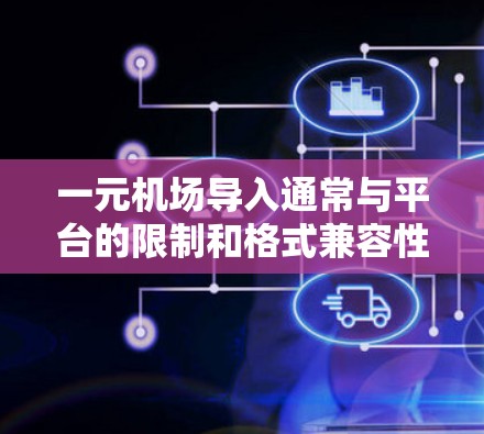 一元机场导入通常与平台的限制和格式兼容性有关。要解决导入问题，建议以下步骤