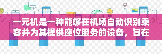 一元机是一种能够在机场自动识别乘客并为其提供座位服务的设备,旨在节省时间和费用。以下是详细的步骤指南 一元机是一种能够在机场自动识别乘客并为其提供座位服务的设备,旨在节省时间和费用。以下是详细的步骤指南