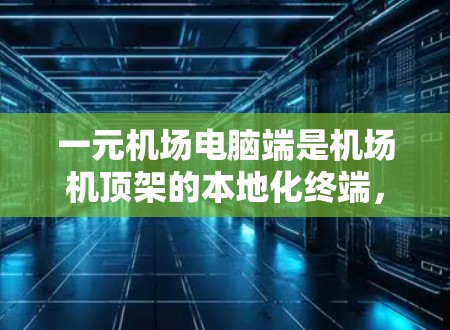 一元机场电脑端是机场机顶架的本地化终端,提供了便捷的网络连接和操作方式,适用于在机场上访问机顶架和内部设备。以下是关于一元机场电脑端的详细指南 一元机场电脑端是机场机顶架的本地化终端,提供了便捷的网络连接和操作方式,适用于在机场上访问机顶架和内部设备。以下是关于一元机场电脑端的详细指南