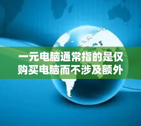 一元电脑通常指的是仅购买电脑而不涉及额外设备,适用于机场使用。以下是操作一元机场电脑的步骤 一元电脑通常指的是仅购买电脑而不涉及额外设备,适用于机场使用。以下是操作一元机场电脑的步骤