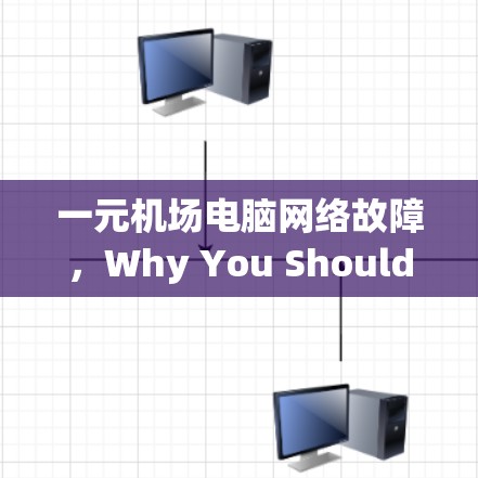 一元机场电脑网络故障,Why You Should Care 一元机场电脑网络故障,Why You Should Care