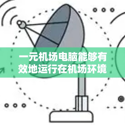 一元机场电脑能够有效地运行在机场环境中,主要具备以下特点 一元机场电脑能够有效地运行在机场环境中,主要具备以下特点