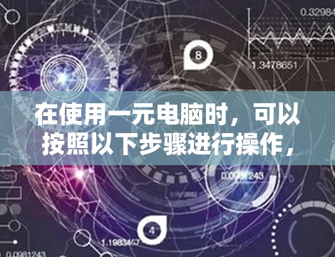 在使用一元电脑时,可以按照以下步骤进行操作,确保一切顺利 在使用一元电脑时,可以按照以下步骤进行操作,确保一切顺利