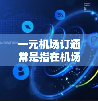 一元机场订通常是指在机场附近的车站或商场购买机场票，以节省费用。以下是一些建议，帮助您找到便宜的机场票