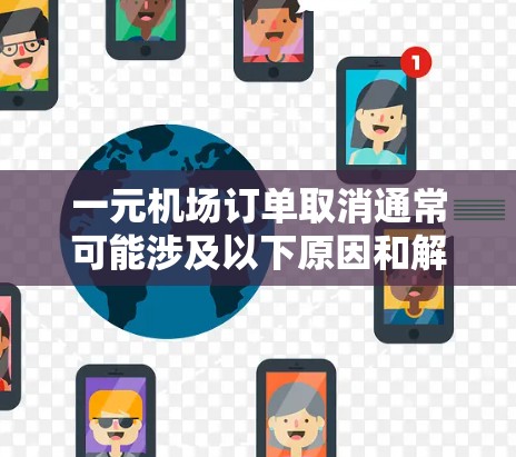 一元机场订单取消通常可能涉及以下原因和解决措施 一元机场订单取消通常可能涉及以下原因和解决措施