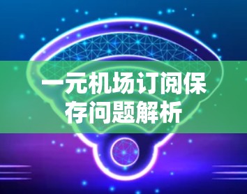 一元机场订阅保存问题解析 一元机场订阅保存问题解析