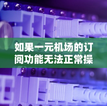 如果一元机场的订阅功能无法正常操作,可以按照以下步骤进行解决 如果一元机场的订阅功能无法正常操作,可以按照以下步骤进行解决