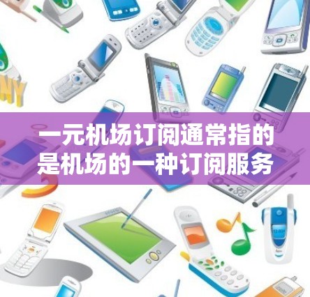 一元机场订阅通常指的是机场的一种订阅服务,例如机场卡或会员卡,其订阅费用较低,适合多种用途,帮助用户享受机场的便捷服务。以下是一些关于如何购买和使用这种订阅的信息 一元机场订阅通常指的是机场的一种订阅服务,例如机场卡或会员卡,其订阅费用较低,适合多种用途,帮助用户享受机场的便捷服务。以下是一些关于如何购买和使用这种订阅的信息