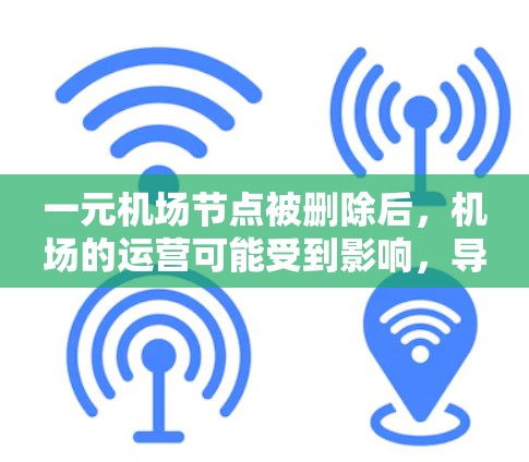 一元机场节点被删除后,机场的运营可能受到影响,导致部分服务中断。以下是处理这一情况的步骤 一元机场节点被删除后,机场的运营可能受到影响,导致部分服务中断。以下是处理这一情况的步骤