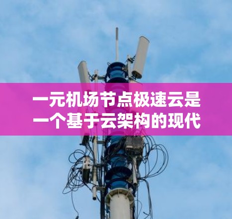 一元机场节点极速云是一个基于云架构的现代机场管理系统,主要用于实时数据分析和决策支持。以下是对该系统的详细分析和总结 一元机场节点极速云是一个基于云架构的现代机场管理系统,主要用于实时数据分析和决策支持。以下是对该系统的详细分析和总结