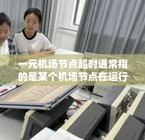 一元机场节点超时通常指的是某个机场节点在运行过程中超出了规定的时间或资源限制,导致了机场的停机、停机时间过长或资源不足。这种情况可能涉及多个方面,包括系统管理、资源分配、人员调度、维护和应急响应等 一元机场节点超时通常指的是某个机场节点在运行过程中超出了规定的时间或资源限制,导致了机场的停机、停机时间过长或资源不足。这种情况可能涉及多个方面,包括系统管理、资源分配、人员调度、维护和应急响应等