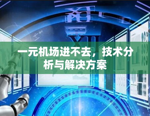 一元机场进不去,技术分析与解决方案 一元机场进不去,技术分析与解决方案