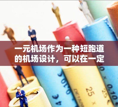 一元机场作为一种短跑道的机场设计，可以在一定程度上提高机场的效率和可靠性，但在具体实施时需要综合考虑多个因素。以下是逐步的建议和分析