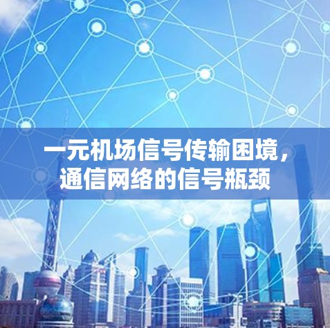 一元机场信号传输困境,通信网络的信号瓶颈 一元机场信号传输困境,通信网络的信号瓶颈