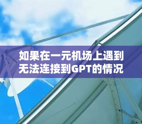 如果在一元机场上遇到无法连接到GPT的情况，可能是由于GPT服务器的问题，或者服务器被禁用。以下是一些建议，供你尝试