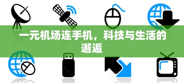 一元机场连手机,科技与生活的邂逅 一元机场连手机,科技与生活的邂逅