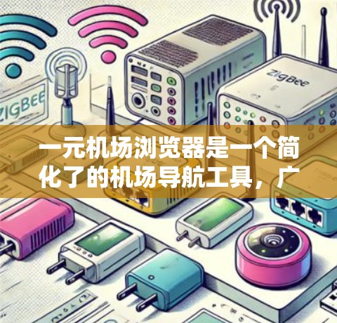 一元机场浏览器是一个简化了的机场导航工具，广泛应用于机场和得分站，帮助用户快速找到机场位置、查询航班信息和获取机场实时信息。以下是使用一元机场浏览器的步骤和指南
