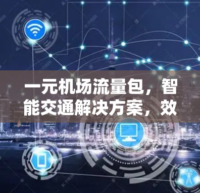 一元机场流量包,智能交通解决方案,效率至上的选择 一元机场流量包,智能交通解决方案,效率至上的选择