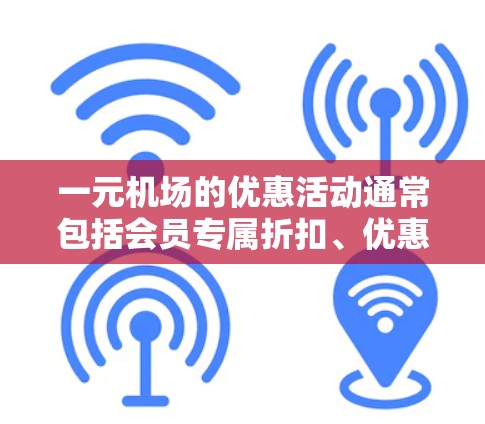 一元机场的优惠活动通常包括会员专属折扣、优惠券使用、折扣叠加以及特定时间段的优惠。以下是详细的步骤和方法,帮助您充分利用这些优惠 一元机场的优惠活动通常包括会员专属折扣、优惠券使用、折扣叠加以及特定时间段的优惠。以下是详细的步骤和方法,帮助您充分利用这些优惠