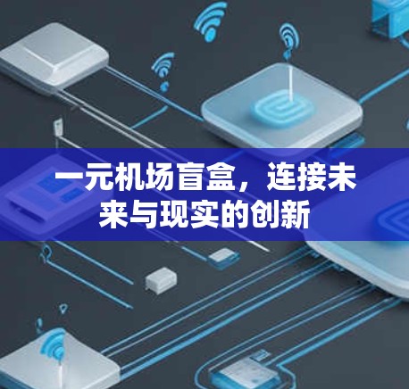 一元机场盲盒,连接未来与现实的创新 一元机场盲盒,连接未来与现实的创新