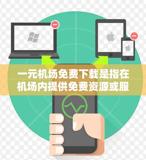 一元机场免费下载是指在机场内提供免费资源或服务，用户可以在机场内直接下载，无需额外的步骤或设备。以下是对这一概念的详细解释