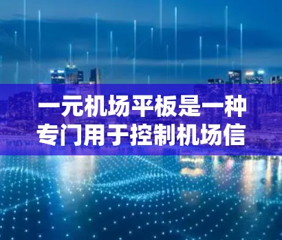 一元机场平板是一种专门用于控制机场信号的设备,主要用于信号灯、监控和设备管理。以下是关于它的详细分析 一元机场平板是一种专门用于控制机场信号的设备,主要用于信号灯、监控和设备管理。以下是关于它的详细分析