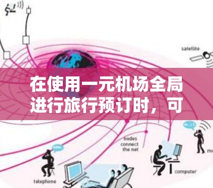 在使用一元机场全局进行旅行预订时，可以按照以下步骤操作
