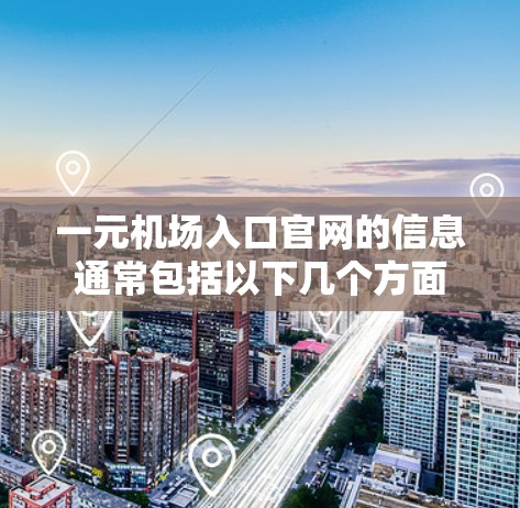 一元机场入口官网的信息通常包括以下几个方面 一元机场入口官网的信息通常包括以下几个方面