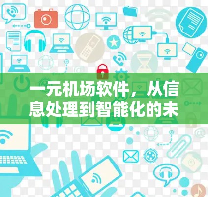 一元机场软件,从信息处理到智能化的未来 一元机场软件,从信息处理到智能化的未来
