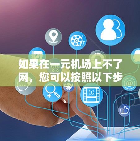 如果在一元机场上不了网，您可以按照以下步骤进行排查和解决