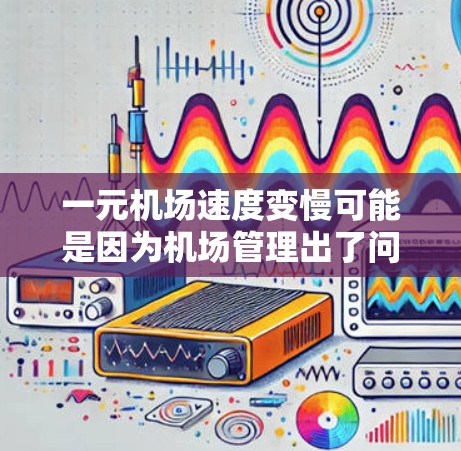 一元机场速度变慢可能是因为机场管理出了问题，或者管理措施不够严格。为了缓解这个问题，可以采取以下步骤