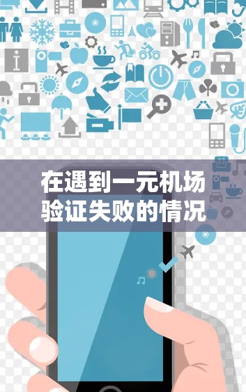 在遇到一元机场验证失败的情况时,可以通过以下步骤来解决 在遇到一元机场验证失败的情况时,可以通过以下步骤来解决