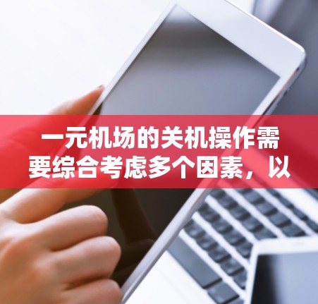 一元机场的关机操作需要综合考虑多个因素，以确保关机过程顺利且不影响其他功能。以下是对一元机场关机的详细指导
