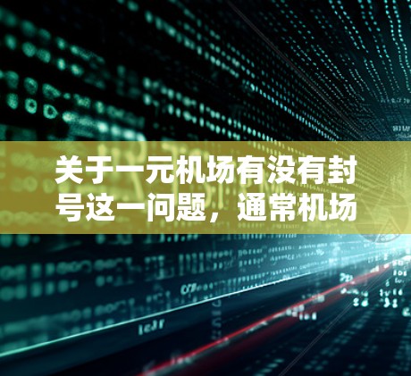 关于一元机场有没有封号这一问题，通常机场会在特定的时期或季节对一元机场进行管理，主要是为了保障机场的安全、秩序和游客的舒适体验。具体是否封号，取决于机场的管理规定和相关法规