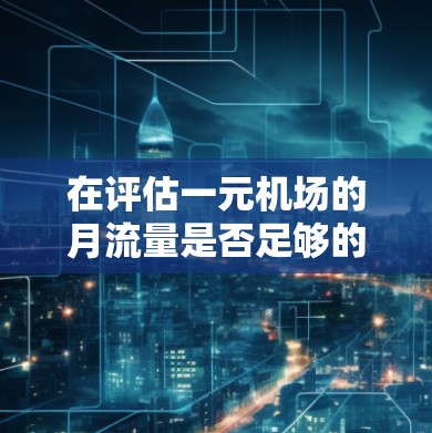 在评估一元机场的月流量是否足够的情况下，需要从成本和收入的角度进行分析。以下是一元机场月流量是否用完的综合评估
