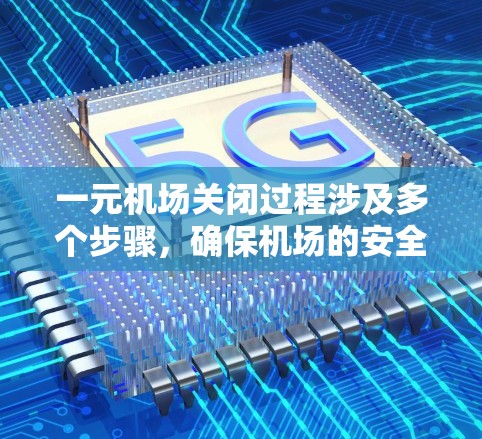 一元机场关闭过程涉及多个步骤,确保机场的安全和秩序。以下是详细的步骤指南 一元机场关闭过程涉及多个步骤,确保机场的安全和秩序。以下是详细的步骤指南