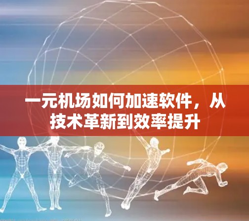 一元机场如何加速软件，从技术革新到效率提升