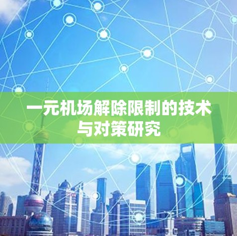 一元机场解除限制的技术与对策研究 一元机场解除限制的技术与对策研究