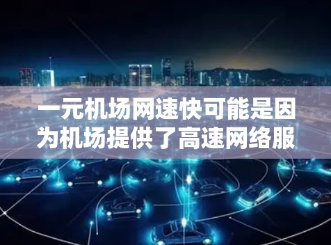 一元机场网速快可能是因为机场提供了高速网络服务，或者你在机场附近有高速互联网设备。以下是一些可能的建议