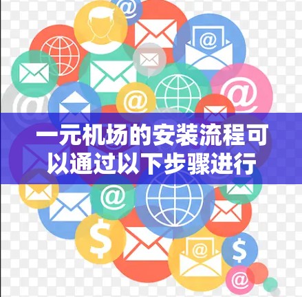 一元机场的安装流程可以通过以下步骤进行 一元机场的安装流程可以通过以下步骤进行