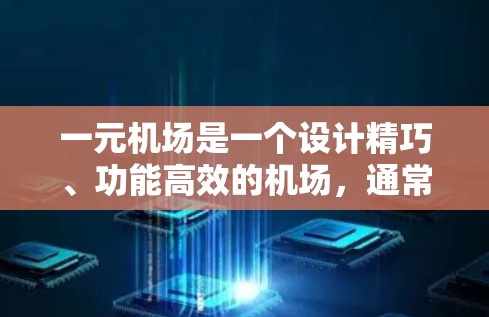 一元机场是一个设计精巧、功能高效的机场,通常以其简洁、高效的布局和便捷的服务闻名。以下是对一元机场的一些具体描述和建议 一元机场是一个设计精巧、功能高效的机场,通常以其简洁、高效的布局和便捷的服务闻名。以下是对一元机场的一些具体描述和建议