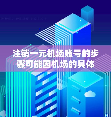 注销一元机场账号的步骤可能因机场的具体情况而有所不同,但通常会有以下步骤 注销一元机场账号的步骤可能因机场的具体情况而有所不同,但通常会有以下步骤