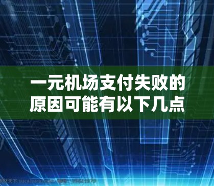 一元机场支付失败的原因可能有以下几点 一元机场支付失败的原因可能有以下几点